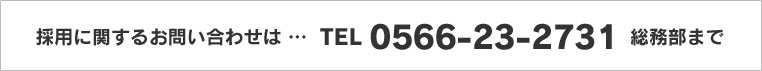 採用に関するお問い合わせは TEL 0566-23-2731 総務部まで