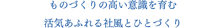 ものづくりの高い意識を育む活気あふれる社風とひとづくり